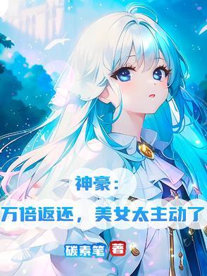 神豪:万倍返还,美女太主动了