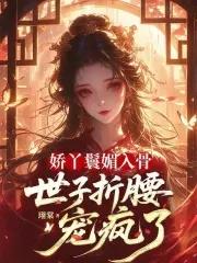 娇丫鬟媚入骨,世子折腰宠疯了