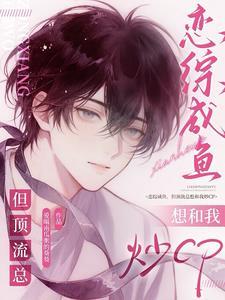 恋综咸鱼,但顶流总想和我炒CP