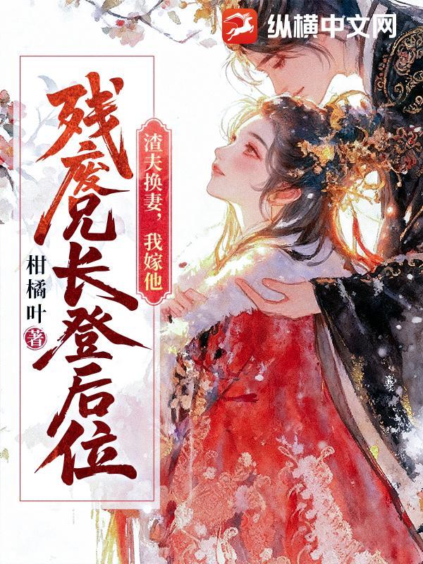 渣夫换妻,我嫁他残废兄长登后位