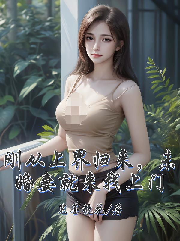 刚从上界归来,未婚妻就来找上门