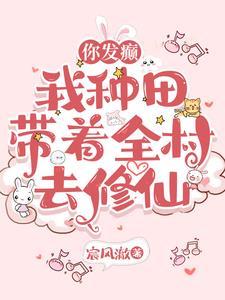 你发癫,我种田,带着全村去修仙