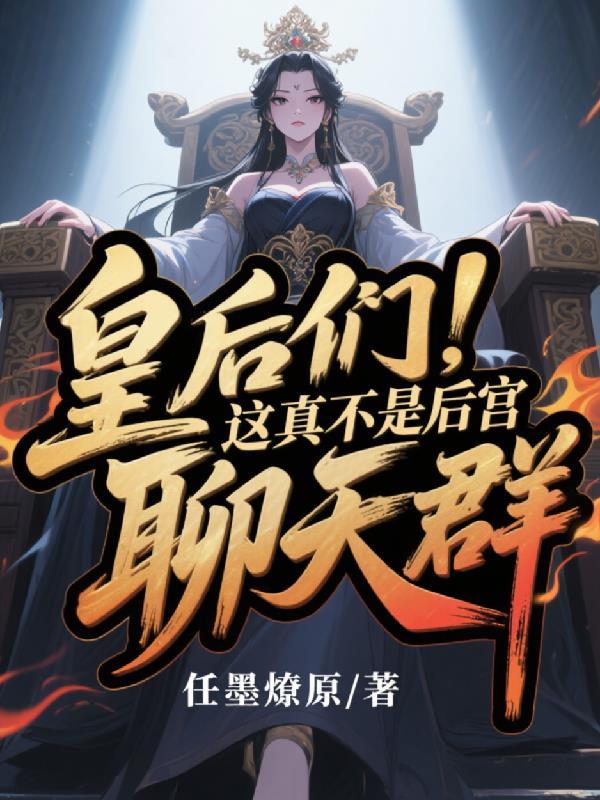 皇后们,这真不是后宫聊天群